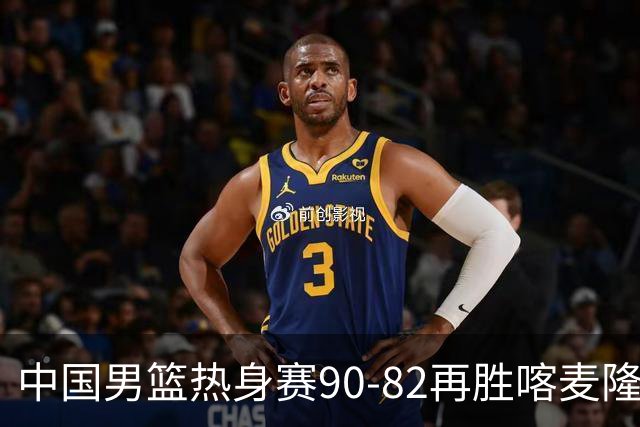 中国男篮热身赛90-82再胜喀麦隆 多点开花展现顽强拼搏