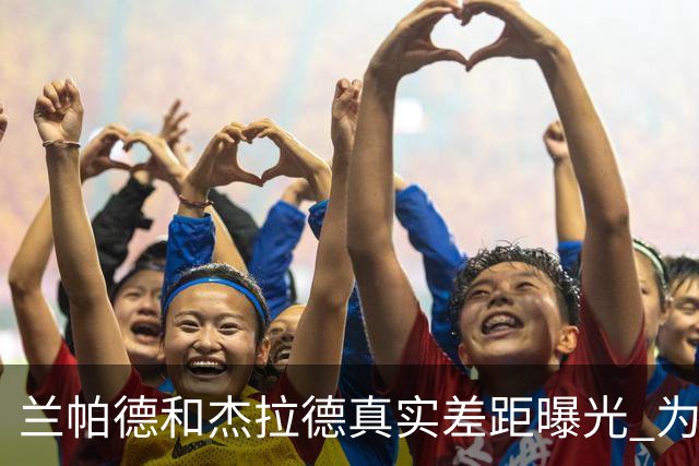 兰帕德和杰拉德真实差距曝光 为什么说双德之争早有定论？
