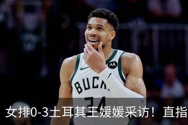 女排0-3土耳其王媛媛采访！直指状态不好，展望意大利需更努力！