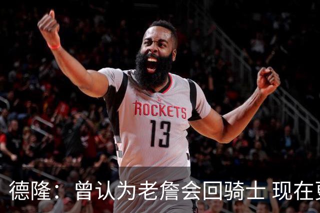 德隆：曾认为老詹会回骑士 现在更倾向于他回热火