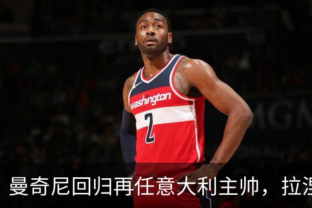 曼奇尼回归再任意大利主帅，拉涅利出任技术总监
