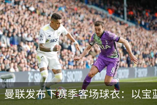 曼联发布下赛季客场球衣：以宝蓝色为主色调，搭配红色三道杠