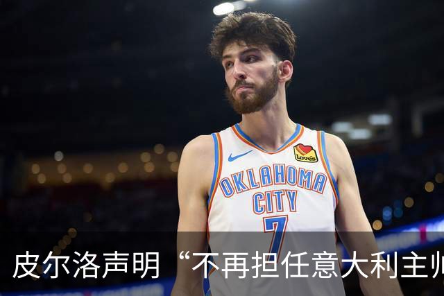 皮尔洛声明“不再担任意大利主帅候选”，称因与俄企合作卷入争议“深感苦涩”