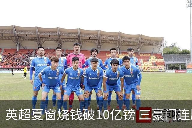 英超夏窗烧钱破10亿镑 三豪门连刷亿元引援纪录